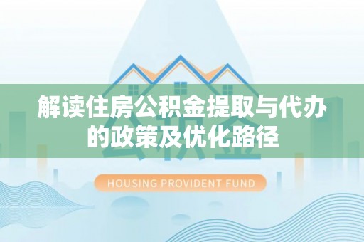 灵台解读住房公积金提取与代办的政策及优化路径