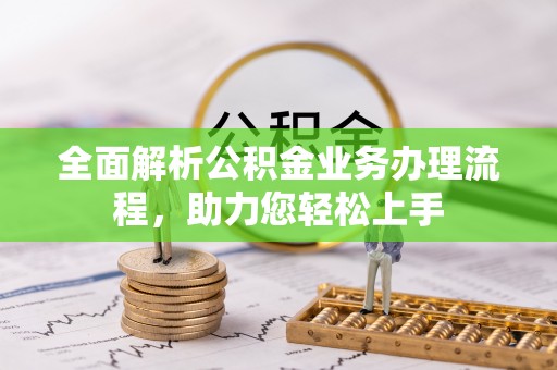 南长全面解析公积金业务办理流程，助力您轻松上手