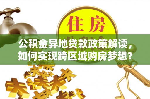 徐闻公积金异地贷款政策解读，如何实现跨区域购房梦想？