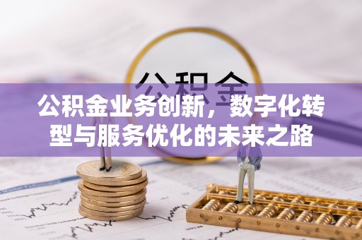 彰化公积金业务创新，数字化转型与服务优化的未来之路