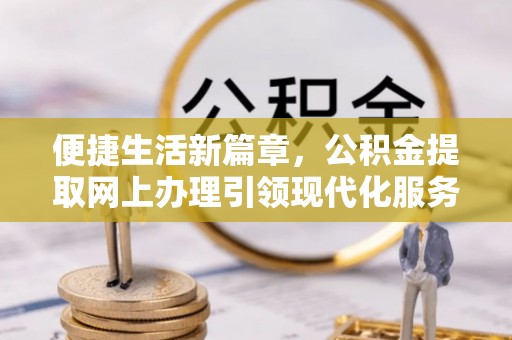 岐山便捷生活新篇章，公积金提取网上办理引领现代化服务