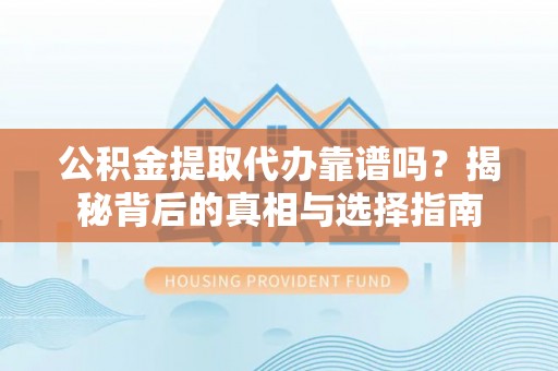 楠西公积金提取代办靠谱吗？揭秘背后的真相与选择指南