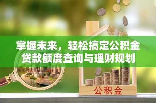 红古掌握未来，轻松搞定公积金贷款额度查询与理财规划