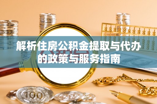 保税区解析住房公积金提取与代办的政策与服务指南