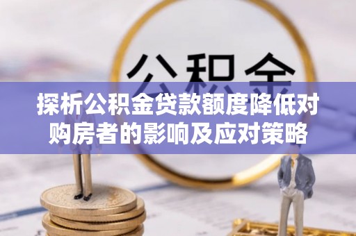 梧栖探析公积金贷款额度降低对购房者的影响及应对策略