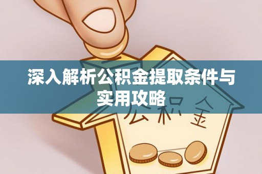 献县深入解析公积金提取条件与实用攻略