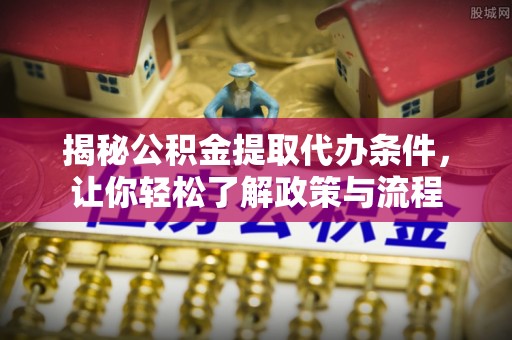 连州揭秘公积金提取代办条件，让你轻松了解政策与流程