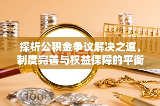 德城探析公积金争议解决之道，制度完善与权益保障的平衡点