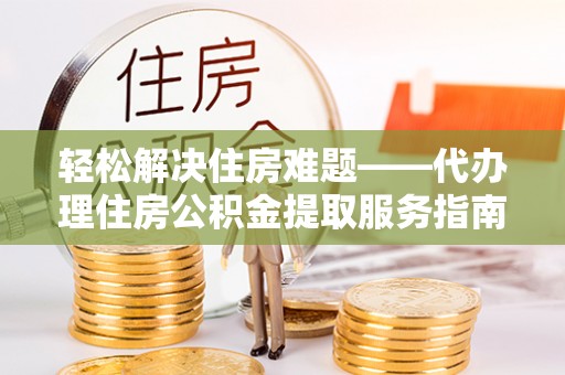 徐汇轻松解决住房难题——代办理住房公积金提取服务指南