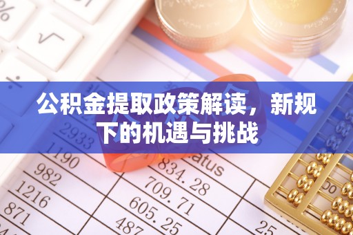 刚察公积金提取政策解读，新规下的机遇与挑战