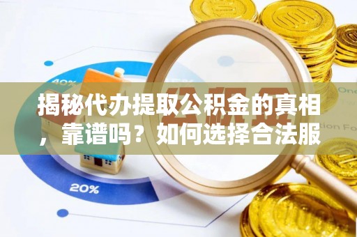 济源揭秘代办提取公积金的真相，靠谱吗？如何选择合法服务？