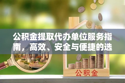 新会公积金提取代办单位服务指南，高效、安全与便捷的选择