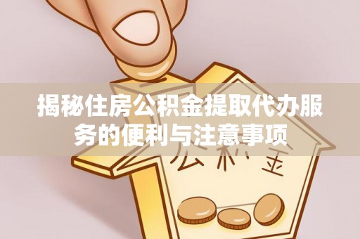 文昌揭秘住房公积金提取代办服务的便利与注意事项