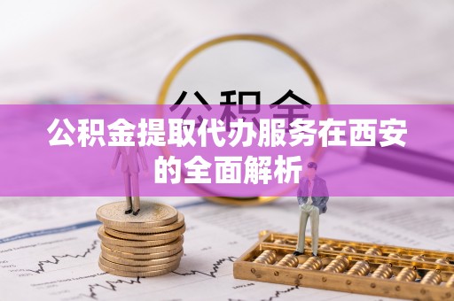 宁化公积金提取代办服务在西安的全面解析