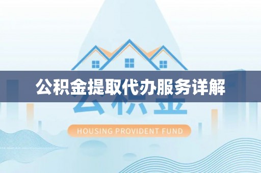 镇原公积金提取代办服务详解
