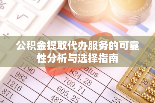 皮山公积金提取代办服务的可靠性分析与选择指南