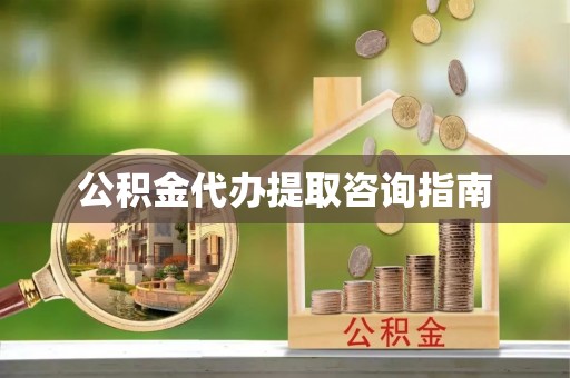 惠水公积金代办提取咨询指南
