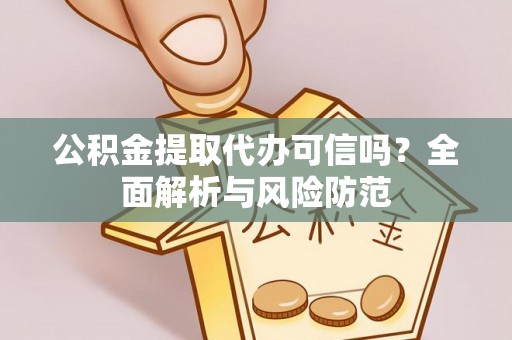 灵璧公积金提取代办可信吗？全面解析与风险防范
